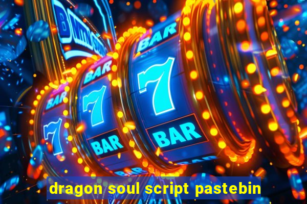 dragon soul script pastebin